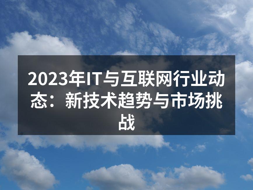 2023年IT与互联网行业动态：新技术趋